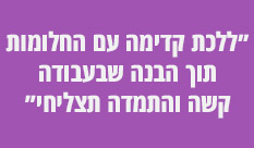 "ללכת קדימה עם החלומות תוך הבנה שבעבודה קשה והתמדה תצליחי"